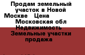 Продам земельный участок в Новой Москве › Цена ­ 1 000 000 - Московская обл. Недвижимость » Земельные участки продажа   